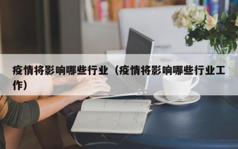 疫情将影响哪些行业（疫情将影响哪些行业工作）