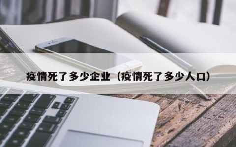 疫情死了多少企业（疫情死了多少人口）