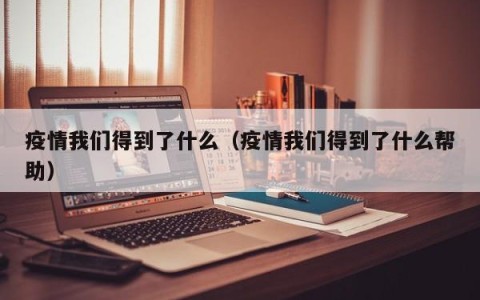 疫情我们得到了什么（疫情我们得到了什么帮助）