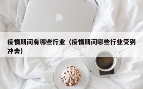 疫情期间有哪些行业（疫情期间哪些行业受到冲击）